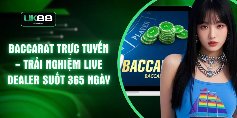 Baccarat Trực Tuyến - Trải Nghiệm Live Dealer Suốt 365 Ngày