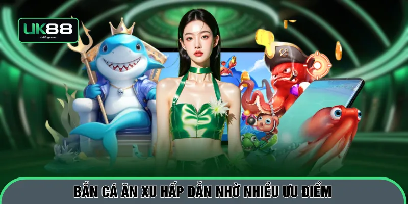 Bắn cá ăn xu hấp dẫn nhờ nhiều ưu điểm