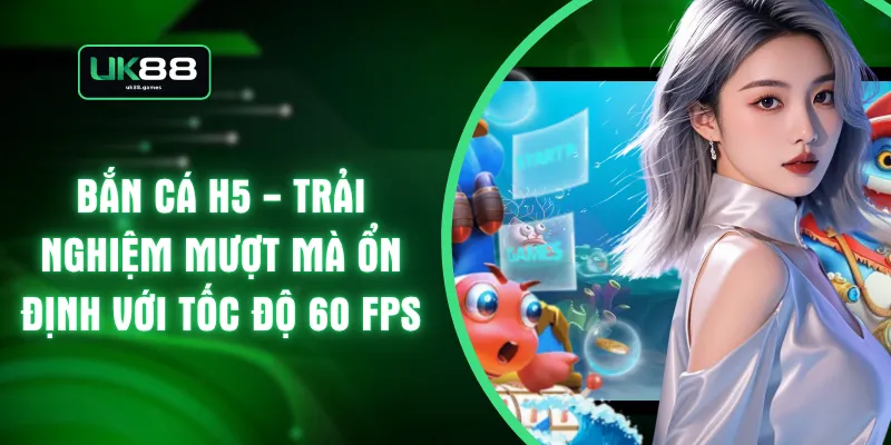 Bắn Cá H5 - Trải Nghiệm Mượt Mà Ổn Định Với Tốc Độ 60 FPS
