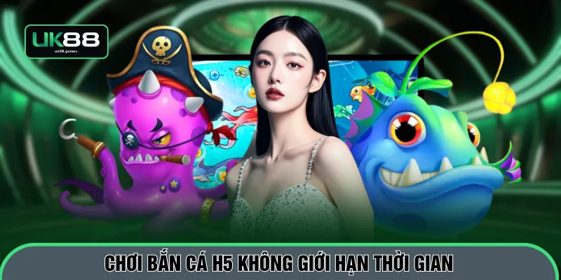 Chơi bắn cá H5 không giới hạn thời gian