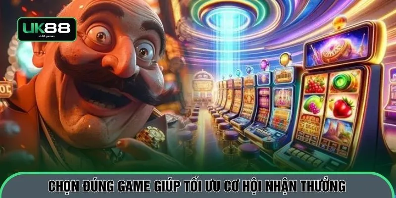 Chọn đúng game giúp tối ưu cơ hội nhận thưởng