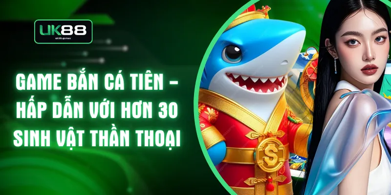 Game Bắn Cá Tiên - Hấp Dẫn Với Hơn 30 Sinh Vật Thần Thoại