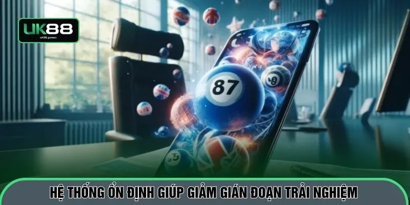 Hệ thống ổn định giúp giảm gián đoạn trải nghiệm