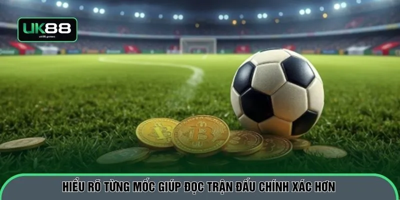 Hiểu rõ từng mốc giúp đọc trận đấu chính xác hơn
