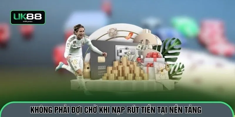 Không phải đợi chờ khi nạp rút tiền tại nền tảng