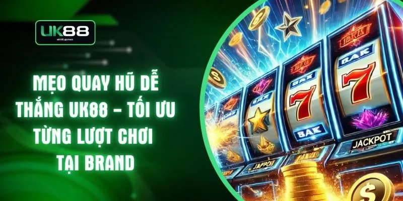 Mẹo Quay Hũ Dễ Thắng UK88 - Tối Ưu Từng Lượt Chơi Tại Brand