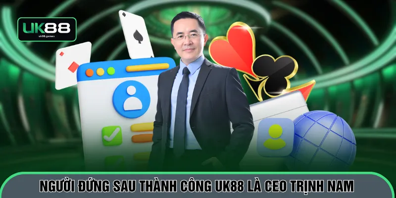 Người đứng sau thành công UK88 là CEO Trịnh Nam