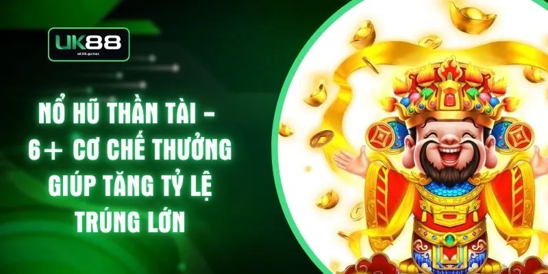 Nổ Hũ Thần Tài - 6+ Cơ Chế Thưởng Giúp Tăng Tỷ Lệ Trúng Lớn