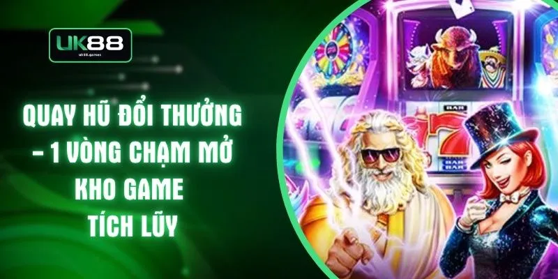 Quay Hũ Đổi Thưởng - 1 Vòng Chạm Mở Kho Game Tích Lũy