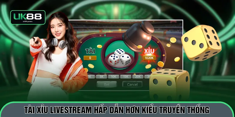Tài xỉu livestream hấp dẫn hơn kiểu truyền thống