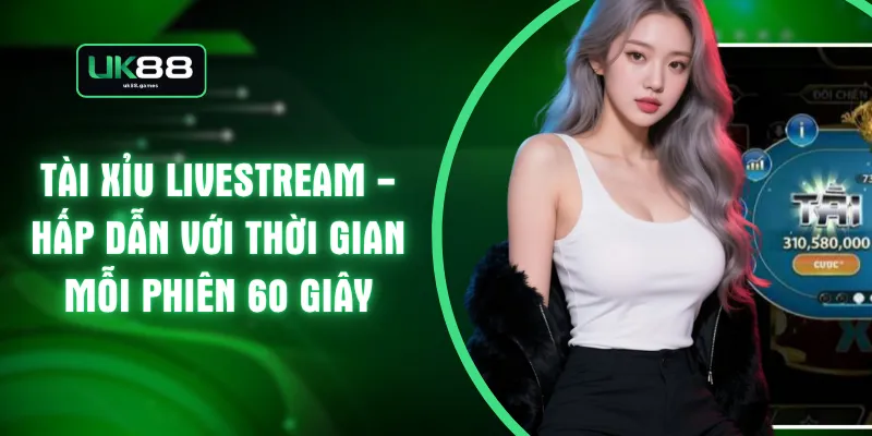 Tài Xỉu Livestream - Hấp Dẫn Với Thời Gian Mỗi Phiên 60 Giây